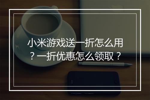 小米游戏送一折怎么用?一折优惠怎么领取?