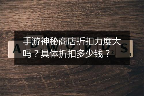 手游神秘商店折扣力度大吗?具体折扣多少钱?