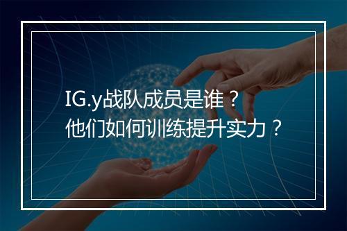IG.y战队成员是谁?他们如何训练提升实力?