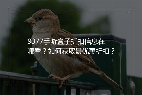 9377手游盒子折扣信息在哪看?如何获取最优惠折扣?