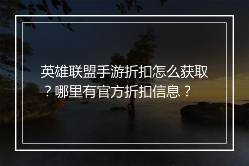 英雄联盟手游折扣怎么获取？哪里有官方折扣信息？