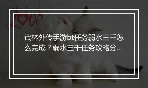 武林外传手游bt任务弱水三千怎么完成?弱水三千任务攻略分享
