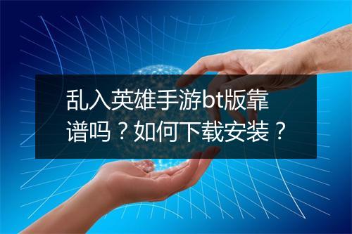 乱入英雄手游bt版靠谱吗?如何下载安装?
