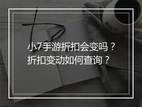 小7手游折扣会变吗?折扣变动如何查询?