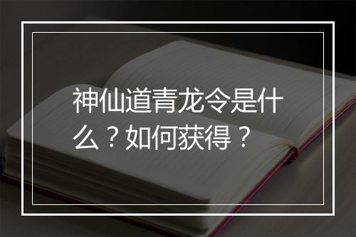 神仙道青龙令是什么?如何获得?