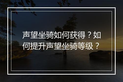 声望坐骑如何获得?如何提升声望坐骑等级?