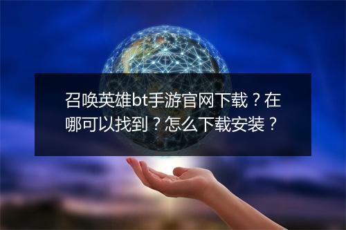 召唤英雄bt手游官网下载?在哪可以找到?怎么下载安装?