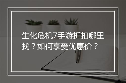 生化危机7手游折扣哪里找？如何享受优惠价？