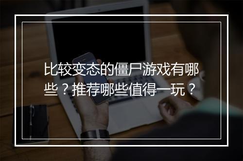 比较变态的僵尸游戏有哪些?推荐哪些值得一玩?