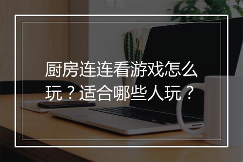 厨房连连看游戏怎么玩？适合哪些人玩？