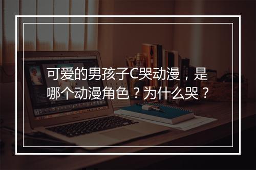 可爱的男孩子C哭动漫,是哪个动漫角色?为什么哭?