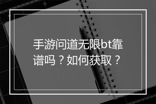 手游问道无限bt靠谱吗?如何获取?