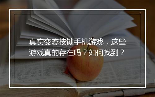真实变态按键手机游戏,这些游戏真的存在吗?如何找到?