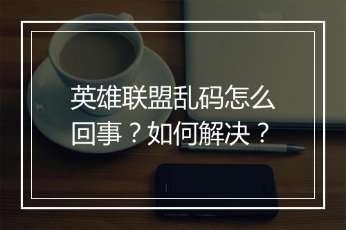 英雄联盟乱码怎么回事？如何解决？