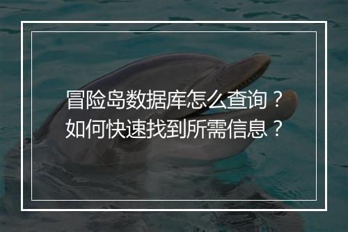 冒险岛数据库怎么查询？如何快速找到所需信息？