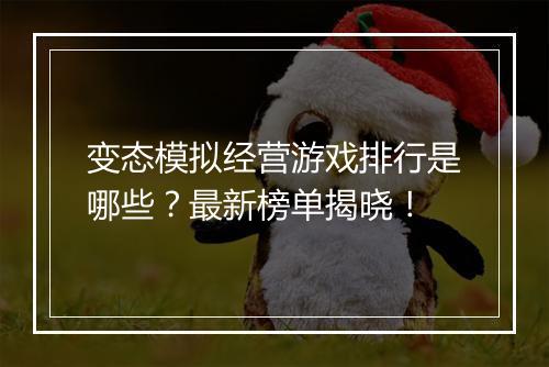 变态模拟经营游戏排行是哪些?最新榜单揭晓!