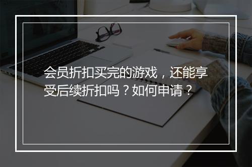 会员折扣买完的游戏,还能享受后续折扣吗?如何申请?