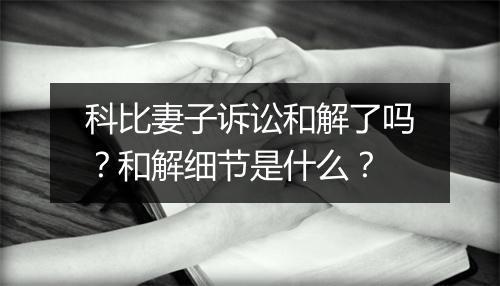 科比妻子诉讼和解了吗?和解细节是什么?