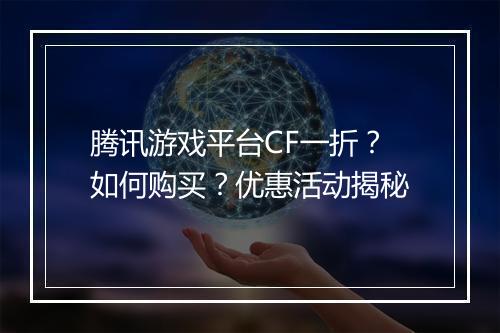 腾讯游戏平台CF一折？如何购买？优惠活动揭秘
