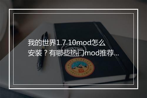 我的世界1.7.10mod怎么安装?有哪些热门mod推荐?