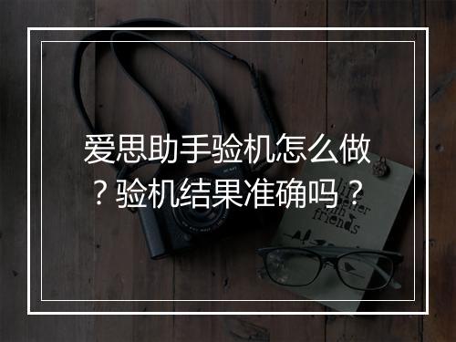 爱思助手验机怎么做?验机结果准确吗?
