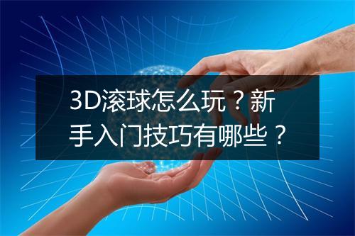 3D滚球怎么玩?新手入门技巧有哪些?