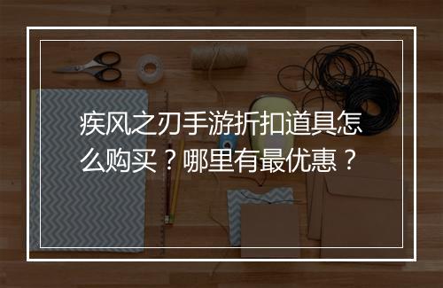 疾风之刃手游折扣道具怎么购买?哪里有最优惠?