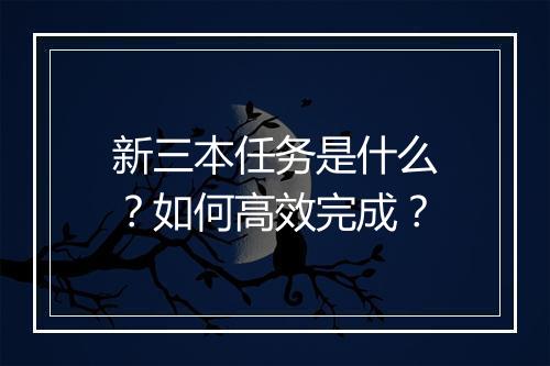 新三本任务是什么?如何高效完成?