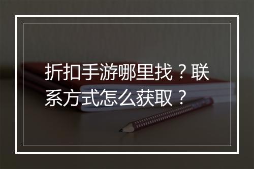 折扣手游哪里找?联系方式怎么获取?