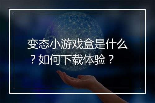 变态小游戏盒是什么?如何下载体验?
