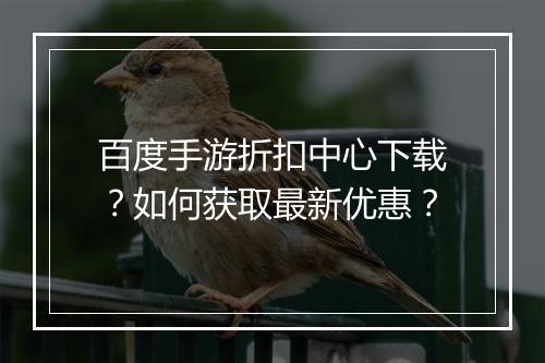 百度手游折扣中心下载?如何获取最新优惠?
