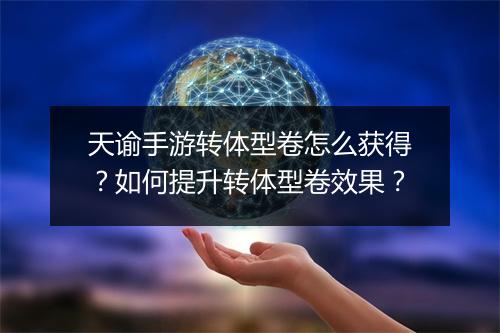 天谕手游转体型卷怎么获得?如何提升转体型卷效果?