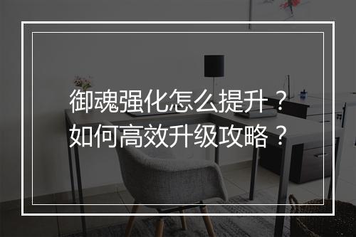 御魂强化怎么提升?如何高效升级攻略?
