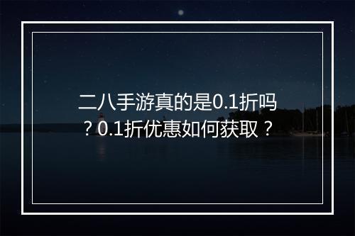 二八手游真的是0.1折吗?0.1折优惠如何获取?