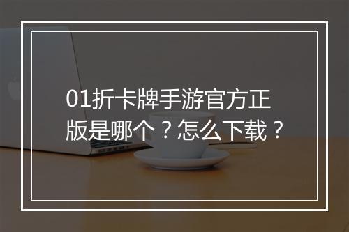 01折卡牌手游官方正版是哪个?怎么下载?