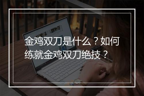 金鸡双刀是什么?如何练就金鸡双刀绝技?