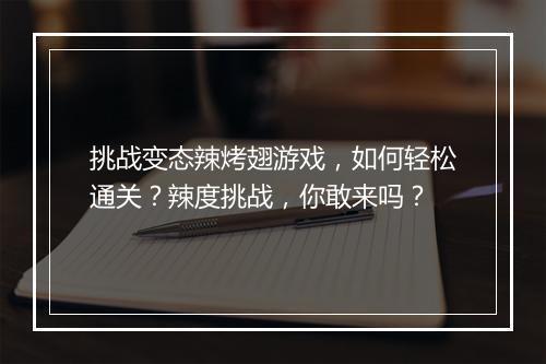挑战变态辣烤翅游戏,如何轻松通关?辣度挑战,你敢来吗?