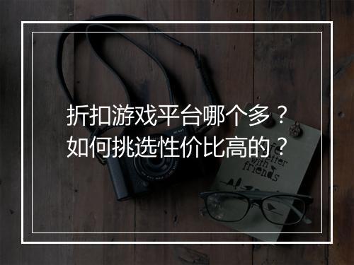 折扣游戏平台哪个多？如何挑选性价比高的？