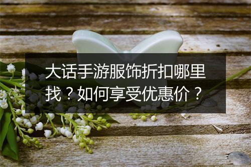 大话手游服饰折扣哪里找？如何享受优惠价？