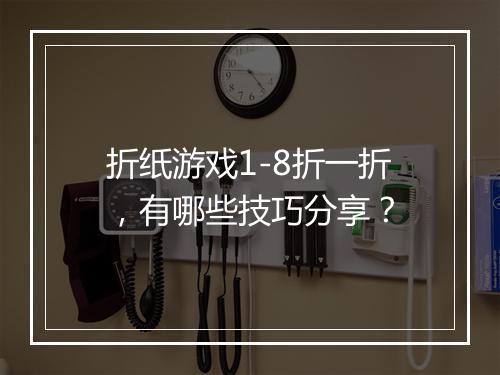折纸游戏1-8折一折，有哪些技巧分享？