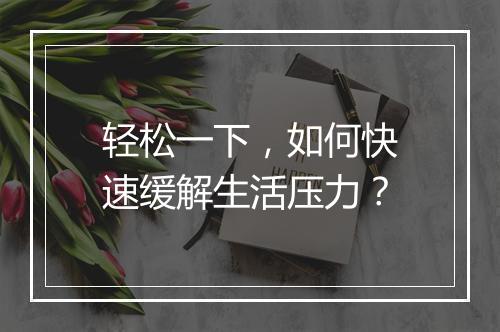 轻松一下，如何快速缓解生活压力？