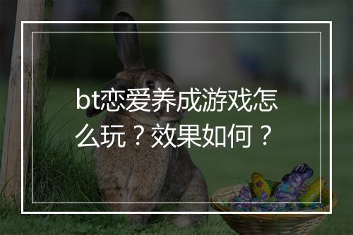 bt恋爱养成游戏怎么玩？效果如何？