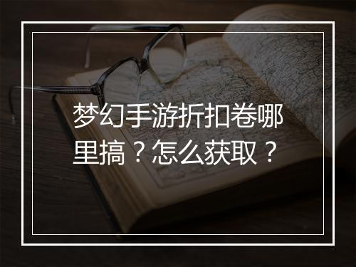 梦幻手游折扣卷哪里搞?怎么获取?