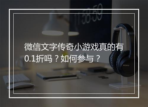 微信文字传奇小游戏真的有0.1折吗?如何参与?