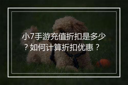 小7手游充值折扣是多少?如何计算折扣优惠?