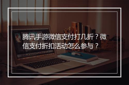 腾讯手游微信支付打几折?微信支付折扣活动怎么参与?