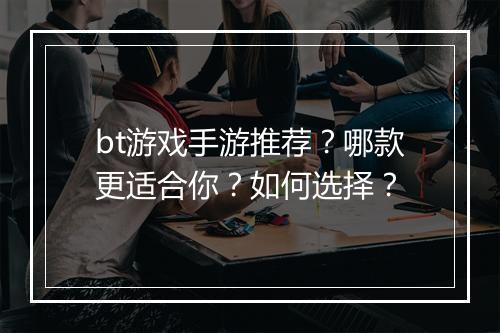 bt游戏手游推荐?哪款更适合你?如何选择?