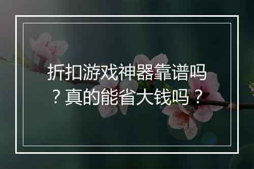折扣游戏神器靠谱吗?真的能省大钱吗?