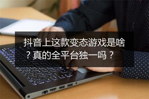 抖音上这款变态游戏是啥?真的全平台独一吗?