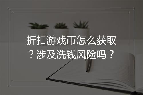 折扣游戏币怎么获取?涉及洗钱风险吗?